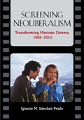 Screening Neoliberalism | Ignacio M. Sanchez Prado | 