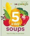 Soupologie 5 a day Soups | Stephen Argent ; Anastasia Argent | 