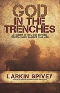 God in the Trenches: A History of How God Defends Freedom When American Is at War | Larkin Spivey | 