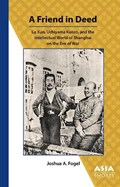 A Friend in Deed - Lu Xun, Uchiyama Kanzo, and the Intellectual World of Shanghai on the Eve of War | Joshua Fogel | 