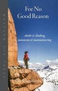 For No Good Reason: Climbs & Climbing, Mountains & Mountaineering | Lito Tejada-Flores | 