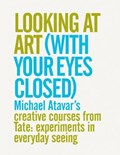 Looking At Art (With Your Eyes Closed) Michael Atavar's Creative Courses From Tate: Experiments In Everyday Seeing | auteur onbekend | 