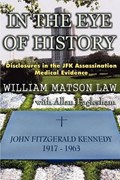 In The Eye Of History; Disclosures in the JFK assassination medical evidence | William Matson Law | 