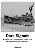Dark Signals: A Navy Radio Operator in the Tonkin Gulf and South China Sea, 1964-1965 | Si Dunn | 