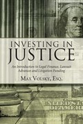 Investing in Justice: An Introduction to Legal Finance, Lawsuit Advances and Litigation Funding | Max Volsky | 