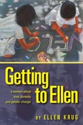 Getting to Ellen: A Memoir about Love, Honesty and Gender Change | Ellen Krug | 