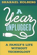 A Year Unplugged: A Family's Life Without Technology | Sharael Kolberg | 