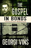 The Gospel in Bonds: 8 years in the Soviet Gulags--Imprisoned for his faith--a true story | Georgi Vins | 