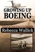 Growing Up Boeing: The Early Jet Age Through the Eyes of a Test Pilot's Daughter | Rebecca Wallick | 