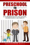 Preschool to Prison: Is It Determined by the School, Environment, or Parent? | Elvis Slaughter | 