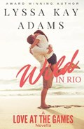 Wild in Rio: A Love at the Games Novella | Lyssa Kay Adams | 