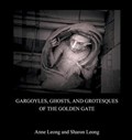 Gargoyles, Ghosts, and Grotesques of the Golden Gate | Sharon Leong ; Anne Leong | 