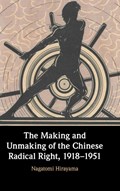 The Making and Unmaking of the Chinese Radical Right, 1918-1951 | Nagatomi Hirayama | 
