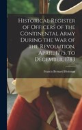 Historical Register of Officers of the Continental Army During the War of the Revolution, April, 1775, to December, 1783 | Francis Bernard Heitman | 