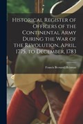 Historical Register of Officers of the Continental Army During the War of the Revolution, April, 1775, to December, 1783 | Francis Bernard Heitman | 