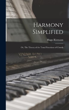 Harmony Simplified: Or, The Theory of the Tonal Functions of Chords