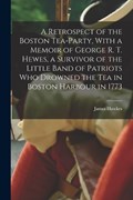 A Retrospect of the Boston Tea-party, With a Memoir of George R. T. Hewes, a Survivor of the Little Band of Patriots who Drowned the tea in Boston Har | James Hawkes | 