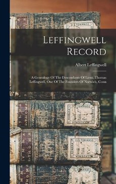 Leffingwell Record: A Genealogy Of The Descendants Of Lieut. Thomas Leffingwell, One Of The Founders Of Norwich, Conn