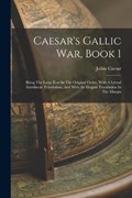 Caesar's Gallic War, Book 1: Being The Latin Text In The Original Order, With A Literal Interlinear Translation, And With An Elegant Translation In | Julius Caesar | 