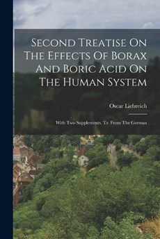 Second Treatise On The Effects Of Borax And Boric Acid On The Human System: With Two Supplements. Tr. From The German