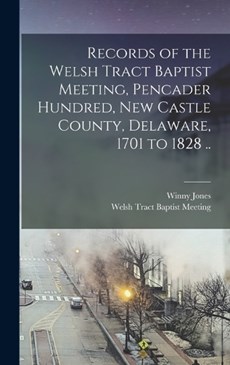 Records of the Welsh Tract Baptist Meeting, Pencader Hundred, New Castle County, Delaware, 1701 to 1828 ..