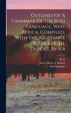 Outlines Of A Grammar Of The Susu Language, West Africa, Compiled, With The Assistance Of The Rev. J.h. Duport, By R.r