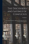 The Discourses and Sayings of Confucius: A New Special Translation, Illustrated With Quotations From Goethe and Other Writers | Confucius | 