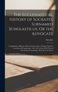 The Ecclesiastical History of Socrates, Surnamed Scholasticus, Or the Advocate | Socrates | 