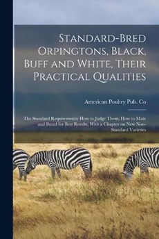 Standard-bred Orpingtons, Black, Buff and White, Their Practical Qualities; the Standard Requirements; how to Judge Them; how to Mate and Breed for Best Results, With a Chapter on new Non-standard Var