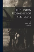 The Union Regiments Of Kentucky | Louisville ; Ky | 