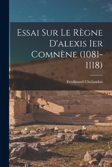 Essai Sur Le Règne D'alexis Ier Comnène (1081-1118)