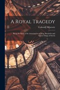 A Royal Tragedy; Being the Story of the Assassination of King Alexander and Queen Draga of Servia | Cedomilj Mijatovic | 