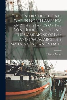 The History of the Late war in North America and the Islands of the West-Indies Including the Campaigns of 1763 and 1764 Against His Majesty's Indian Enemies