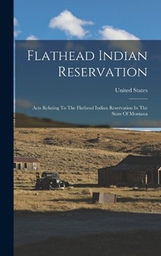 Flathead Indian Reservation: Acts Relating To The Flathead Indian Reservation In The State Of Montana