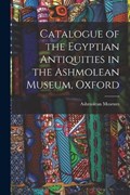 Catalogue of the Egyptian Antiquities in the Ashmolean Museum, Oxford | Ashmolean Museum | 