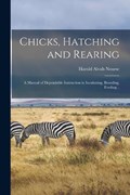 Chicks, Hatching and Rearing; a Manual of Dependable Instruction in Incubating, Brooding, Feeding .. | Harold Alvah Nourse | 