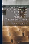 How to Conduct the Recitation, and the Principles Underlying Methods of Teaching in Classes | Charles Alexander McMurry | 