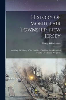 History of Montclair Township. New Jersey; Including the History of the Families who Have Been Identified With its Growth and Prosperity