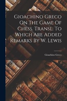 Gioachino Greco On The Game Of Chess. Transl. To Which Are Added Remarks By W. Lewis