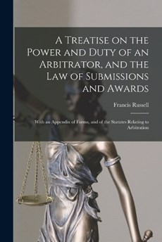A Treatise on the Power and Duty of an Arbitrator, and the law of Submissions and Awards; With an Appendix of Forms, and of the Statutes Relating to Arbitration