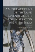 A Short Account of the Land Revenue and Its Administration in British India | Baden Henry Baden -Powell | 