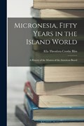 Micronesia, Fifty Years in the Island World: A History of the Mission of the American Board | Ella Theodora Crosby Bliss | 