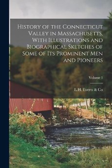 History of the Connecticut Valley in Massachusetts, With Illustrations and Biographical Sketches of Some of Its Prominent Men and Pioneers; Volume 1