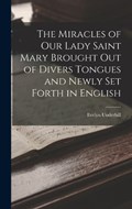 The Miracles of Our Lady Saint Mary Brought Out of Divers Tongues and Newly Set Forth in English | Evelyn Underhill | 