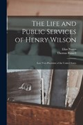 The Life and Public Services of Henry Wilson: Late Vice-President of the United States | Elias Nason | 