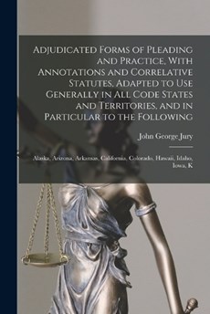 Adjudicated Forms of Pleading and Practice, With Annotations and Correlative Statutes, Adapted to use Generally in all Code States and Territories, and in Particular to the Following