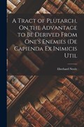 A Tract of Plutarch, On the Advantage to be Derived From One's Enemies (De Capienda ex Inimicis Util | Eberhard Nestle | 
