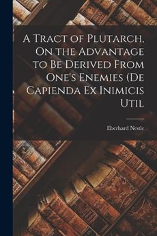 A Tract of Plutarch, On the Advantage to be Derived From One's Enemies (De Capienda ex Inimicis Util