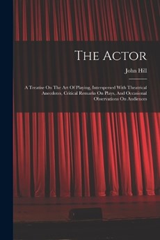 The Actor: A Treatise On The Art Of Playing, Interspersed With Theatrical Anecdotes, Critical Remarks On Plays, And Occasional Ob