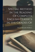 Special Method in the Reading Of Complete English Classics in the Grades Of | Charles Alexander McMurry | 